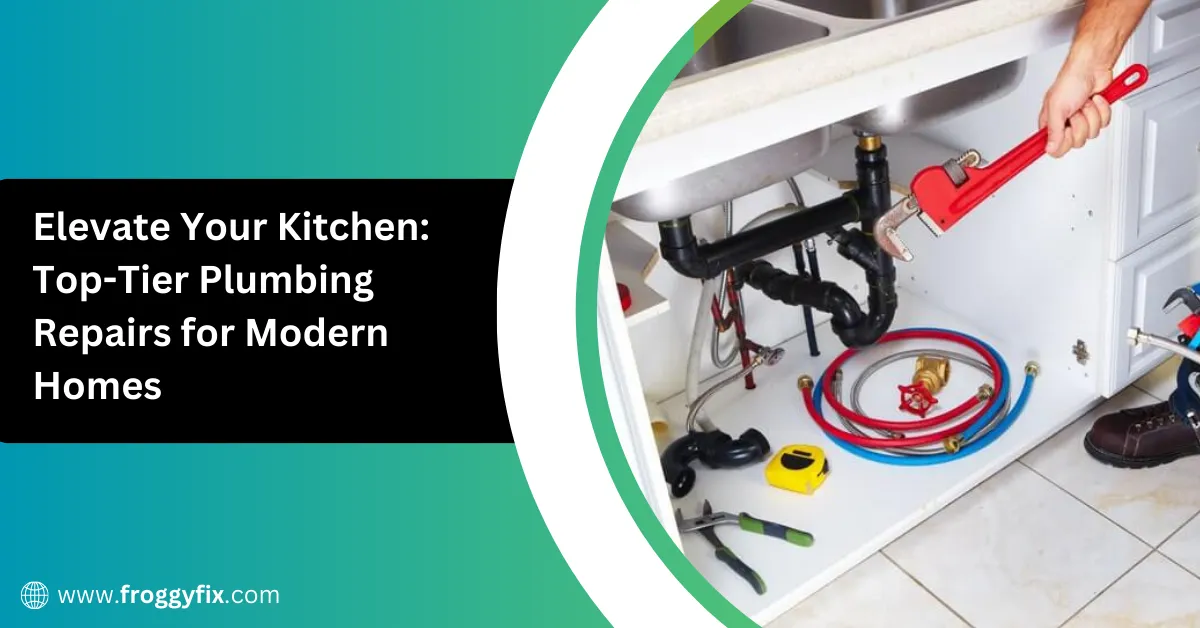 Elevate Your Kitchen: Top-Tier Plumbing Repairs for Modern Homes